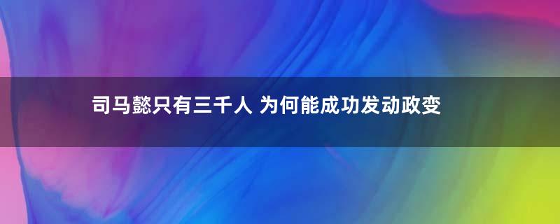 司马懿只有三千人 为何能成功发动政变